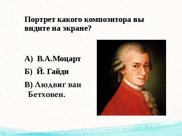 Портрет какого композитора вы видите на экране? А) В.А.Моцарт Б) Й. Гайдн В) Людвиг ван Бетховен. 