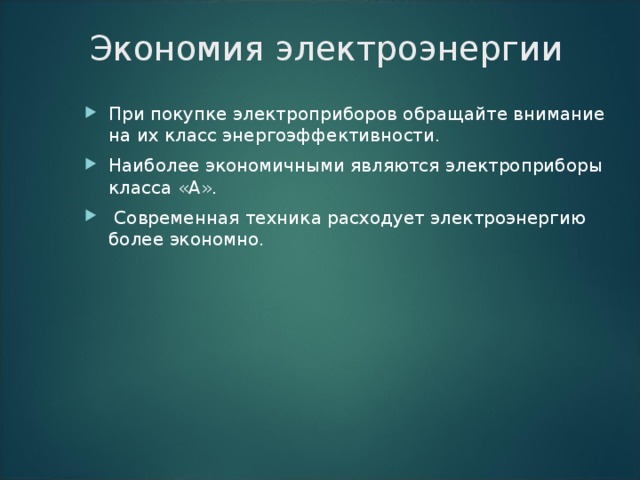 Экономия электроэнергии   При покупке электроприборов обращайте внимание на их класс энергоэффективности. Наиболее экономичными являются электроприборы класса «А».  Современная техника расходует электроэнергию более экономно. 