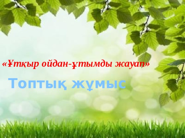 «Ұтқыр ойдан-ұтымды жауап» Топтық жұмыс 