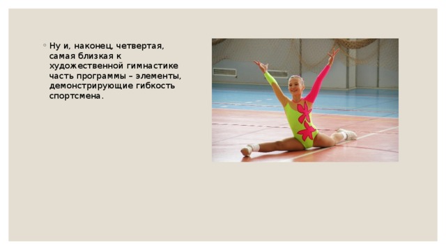 Ну и, наконец, четвертая, самая близкая к художественной гимнастике часть программы – элементы, демонстрирующие гибкость спортсмена. 