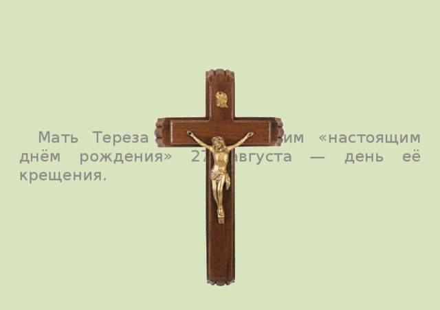  Мать Тереза называла своим «настоящим днём рождения» 27 августа — день её крещения. 