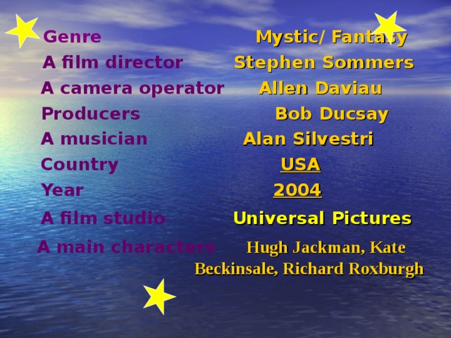  Genre   Mystic /  Fantasy   A film director  Stephen Sommers  A camera operator  Allen Daviau  Producers Bob Ducsay  A musician  Alan Silvestri  Country  USA  Year   2004  A film studio  Universal Pictures   A main characters Hugh Jасkman, Kate  Beckinsale, Richard Roxburgh  