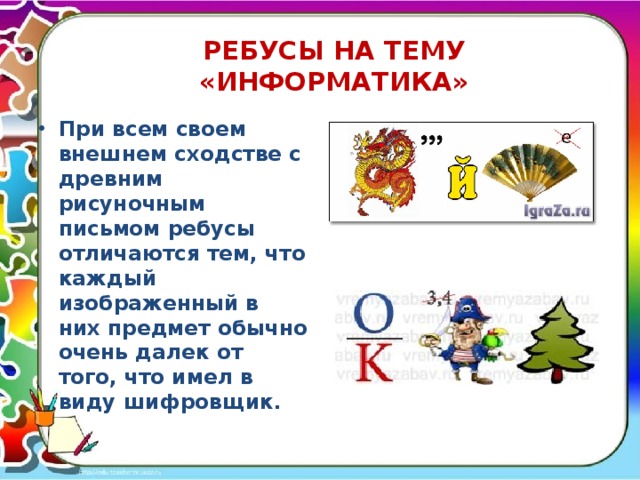 РЕБУСЫ НА ТЕМУ «ИНФОРМАТИКА» При всем своем внешнем сходстве с древним рисуночным письмом ребусы отличаются тем, что каждый изображенный в них предмет обычно очень далек от того, что имел в виду шифровщик. 