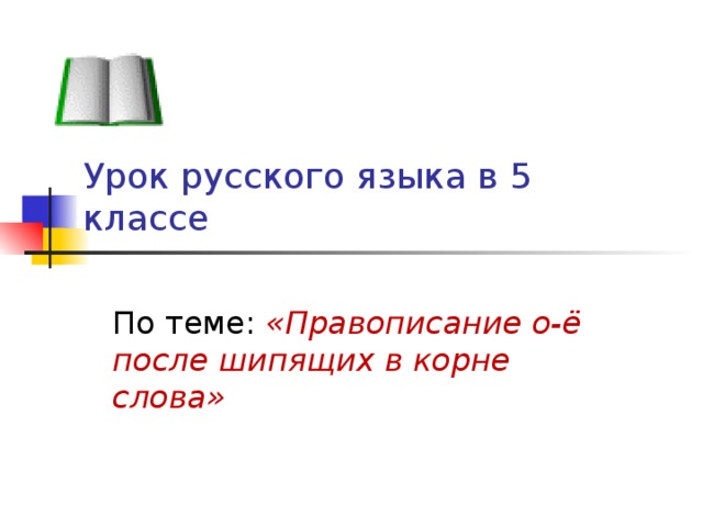 Урок русского языка в 5 классе По теме: «Правописание о-ё после шипящих в корне слова» 