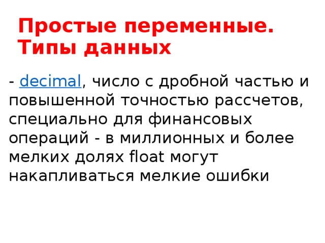Простые переменные. Типы данных -  decimal , число с дробной частью и повышенной точностью рассчетов, специально для финансовых операций - в миллионных и более мелких долях float могут накапливаться мелкие ошибки  