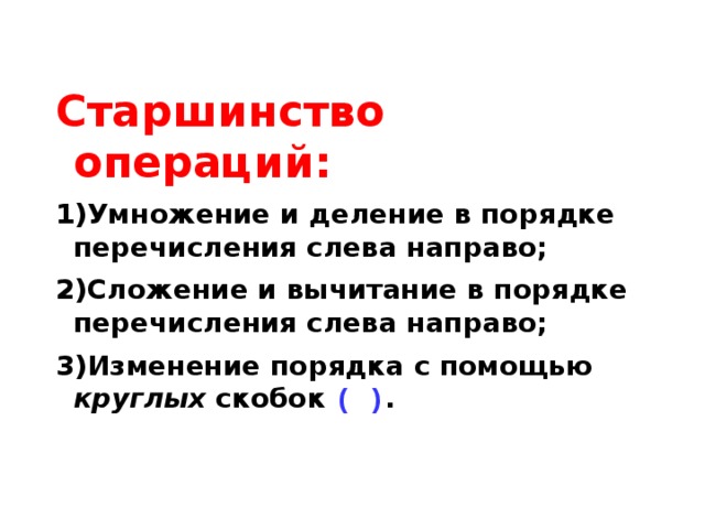 Старшинство операций: Умножение и деление в порядке перечисления слева направо; Сложение и вычитание в порядке перечисления слева направо; Изменение порядка с помощью круглых скобок ( ) . 
