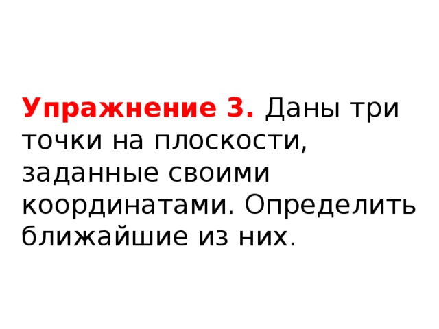 Упражнение 3. Даны три точки на плоскости, заданные своими координатами. Определить ближайшие из них. 