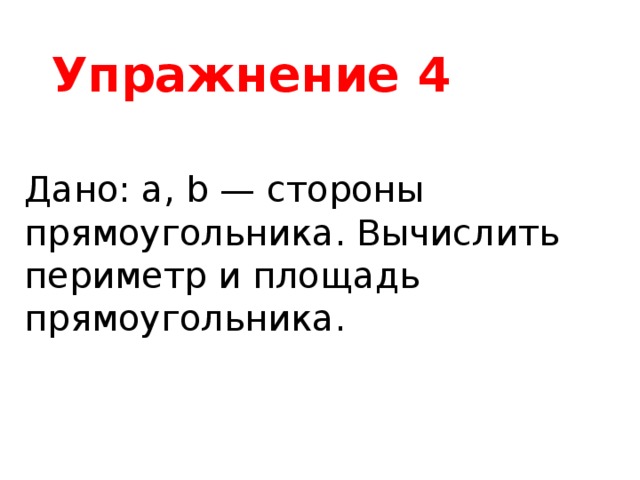 Упражнение 4 Дано: а, b — стороны прямоугольника. Вычислить периметр и площадь прямоугольника. 