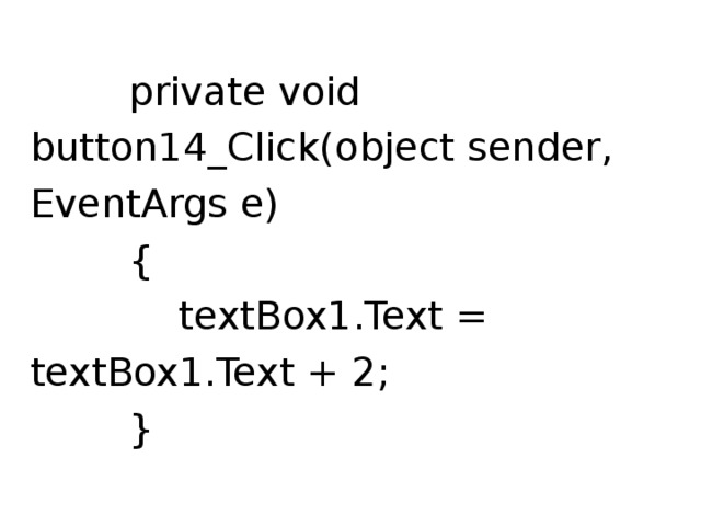  private void button14_Click(object sender, EventArgs e)  {  textBox1.Text = textBox1.Text + 2;  } 