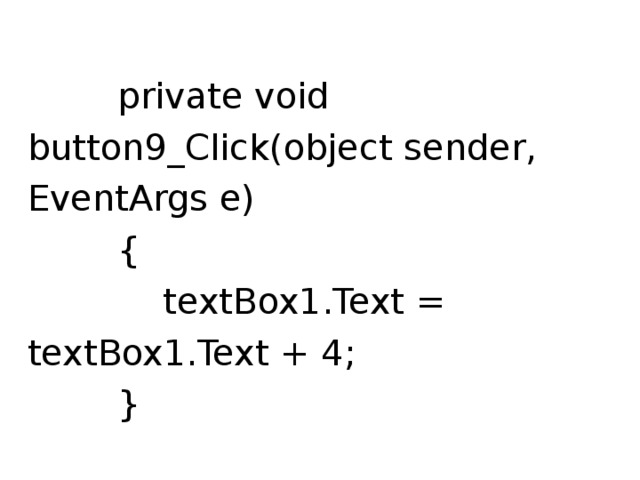  private void button9_Click(object sender, EventArgs e)  {  textBox1.Text = textBox1.Text + 4;  } 