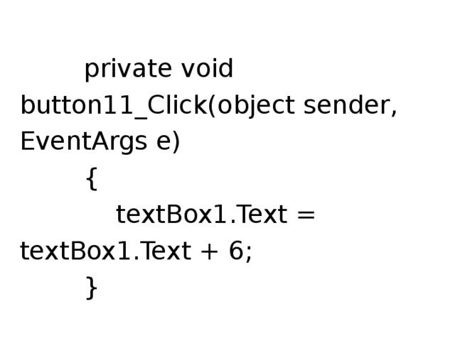  private void button11_Click(object sender, EventArgs e)  {  textBox1.Text = textBox1.Text + 6;  } 