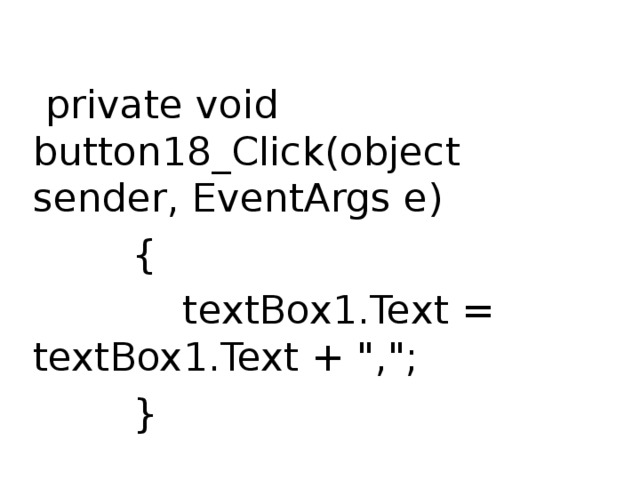  private void button18_Click(object sender, EventArgs e)  {  textBox1.Text = textBox1.Text + 