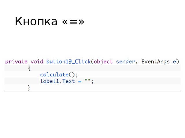 Кнопка «=» То есть, при нажатии пользователем на кнопку  “=” , как раз выполнится наша функция подсчёта  calculate , и, заодно, очистится Label , так как результат мы в будущем коде выведем в  TextBox . Теперь-таки создаём нашу функцию  calculate  и пишем следующий код:  