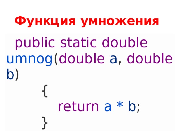 Функция умножения    public  static  double  umnog ( double  a ,  double  b )          {              return  a *  b ;          } 