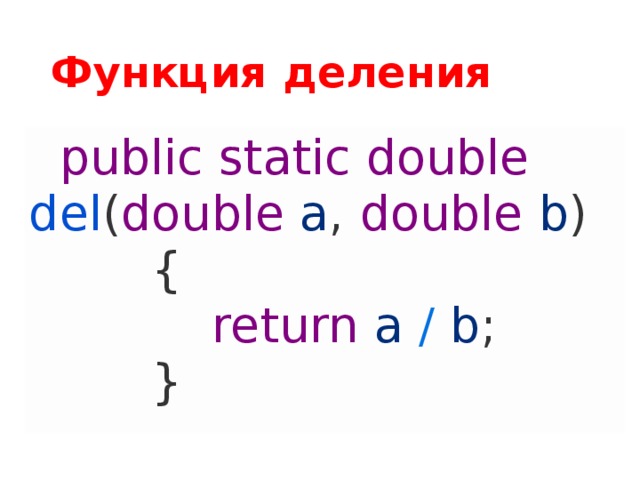 Функция деления    public  static  double  del ( double  a ,  double  b )          {              return  a / b ;          } 