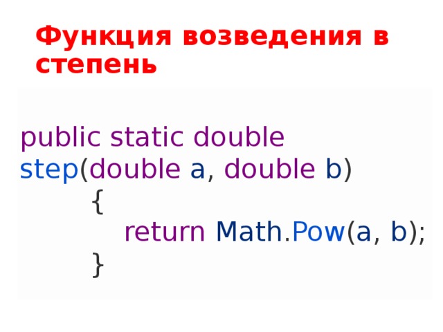 Функция возведения в степень  public  static  double  step ( double  a ,  double  b )          {              return  Math . Pow ( a ,  b );          } 