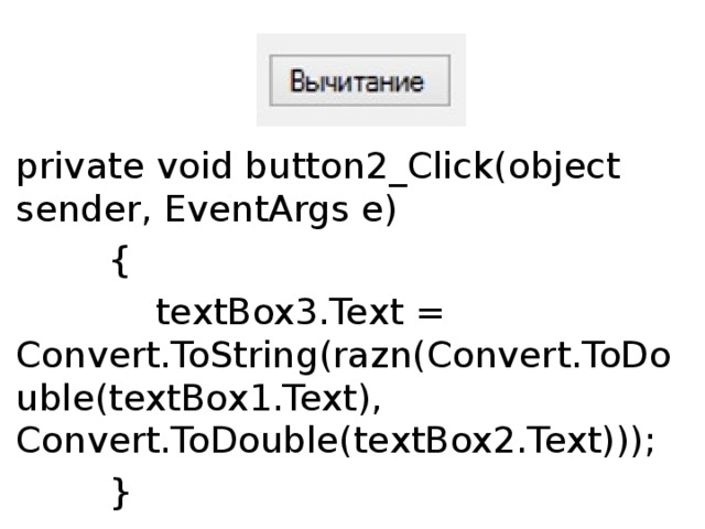 private void button2_Click(object sender, EventArgs e)          {              textBox3.Text = Convert.ToString(razn(Convert.ToDouble(textBox1.Text), Convert.ToDouble(textBox2.Text)));          } 