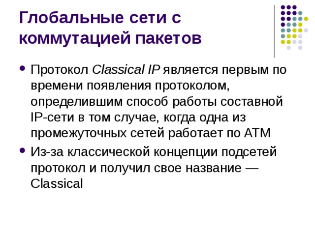 Протокол Classical IP является первым по времени появления протоколом, определившим способ работы составной IP-сети в том случае, когда одна из промежуточных сетей работает по ATM Из-за классической концепции подсетей протокол и получил свое название — Classical 