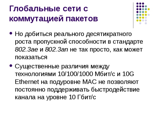 Но добиться реального десятикратного роста пропускной способности в стандарте 802.3ae  и 802.3an не так просто, как может показаться Существенные различия между технологиями 10/100/1000 Мбит/с и 10G Ethernet на подуровне MAC не позволяют постоянно поддерживать быстродействие канала на уровне 10 Гбит/с 