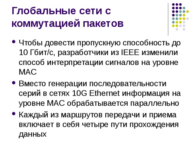 Чтобы довести пропускную способность до 10 Гбит/с, разработчики из IEEE изменили способ интерпретации сигналов на уровне MAC Вместо генерации последовательности серий в сетях 10G Ethernet информация на уровне MAC обрабатывается параллельно Каждый из маршрутов передачи и приема включает в себя четыре пути прохождения данных 