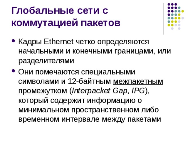 Кадры Ethernet четко определяются начальными и конечными границами, или разделителями Они помечаются специальными символами и 12-байтным межпакетным промежутком ( Interpacket Gap , IPG ), который содержит информацию о минимальном пространственном либо временном интервале между пакетами 