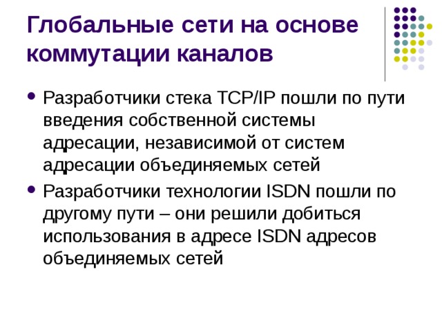 Разработчики стека TCP/IP пошли по пути введения собственной системы адресации, независимой от систем адресации объединяемых сетей Разработчики технологии ISDN пошли по другому пути – они решили добиться использования в адресе ISDN адресов объединяемых сетей 