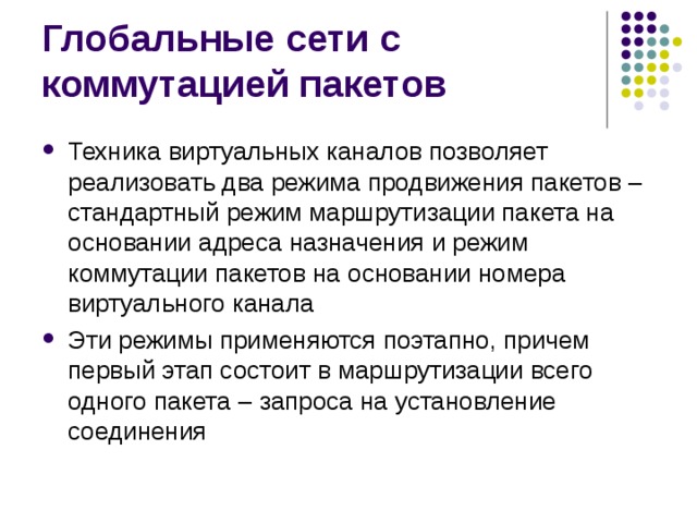 Техника виртуальных каналов позволяет реализовать два режима продвижения пакетов – стандартный режим маршрутизации пакета на основании адреса назначения и режим коммутации пакетов на основании номера виртуального канала Эти режимы применяются поэтапно, причем первый этап состоит в маршрутизации всего одного пакета – запроса на установление соединения 