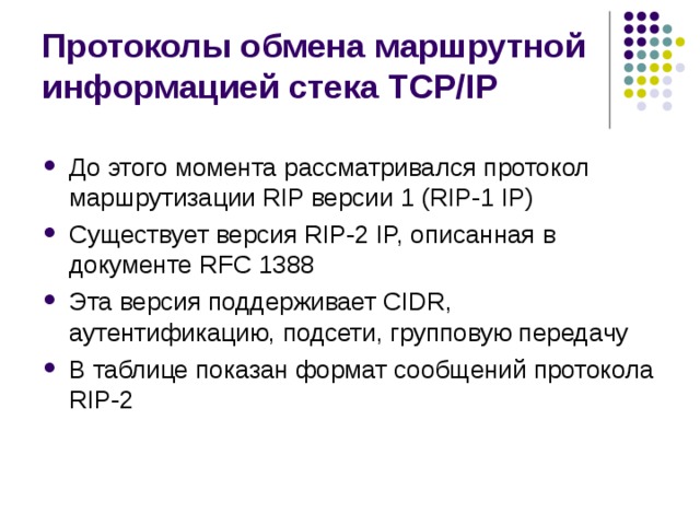 Протоколы обмена маршрутной информацией стека TCP/IP До этого момента рассматривался протокол маршрутизации RIP версии 1 (RIP-1 IP) Существует версия RIP-2 IP, описанная в документе RFC 1388 Эта версия поддерживает CIDR, аутентификацию, подсети, групповую передачу В таблице показан формат сообщений протокола RIP-2 