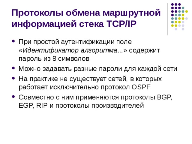 Протоколы обмена маршрутной информацией стека TCP/IP При простой аутентификации поле « Идентификатор алгоритма... » содержит пароль из 8 символов Можно задавать разные пароли для каждой сети На практике не существует сетей, в которых работает исключительно протокол OSPF Совместно с ним применяются протоколы BGP, EGP, RIP и протоколы производителей 