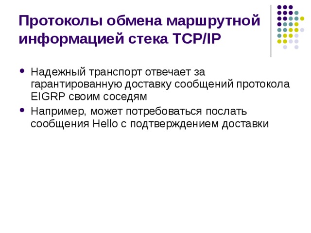 Протоколы обмена маршрутной информацией стека TCP/IP Надежный транспорт отвечает за гарантированную доставку сообщений протокола EIGRP своим соседям Например, может потребоваться послать сообщения Hello с подтверждением доставки 