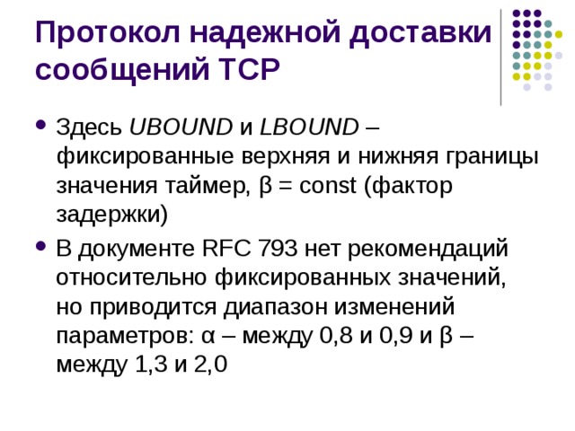 Здесь UBOUND и LBOUND – фиксированные верхняя и нижняя границы значения таймер, β = const (фактор задержки) В документе RFC 793 нет рекомендаций относительно фиксированных значений, но приводится диапазон изменений параметров: α – между 0,8 и 0,9 и β – между 1,3 и 2,0 