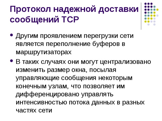 Другим проявлением перегрузки сети является переполнение буферов в маршрутизаторах В таких случаях они могут централизовано изменить размер окна, посылая управляющие сообщения некоторым конечным узлам, что позволяет им дифференцировано управлять интенсивностью потока данных в разных частях сети 
