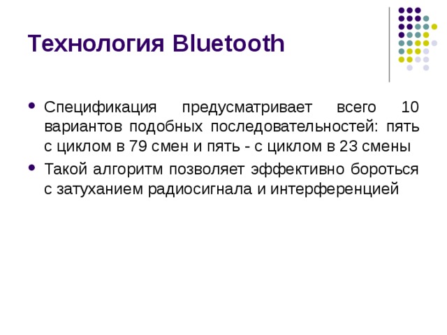 Технология Bluetooth Спецификация предусматривает всего 10 вариантов подобных последовательностей: пять с циклом в 79 смен и пять - с циклом в 23 смены Такой алгоритм позволяет эффективно бороться с затуханием радиосигнала и интерференцией 