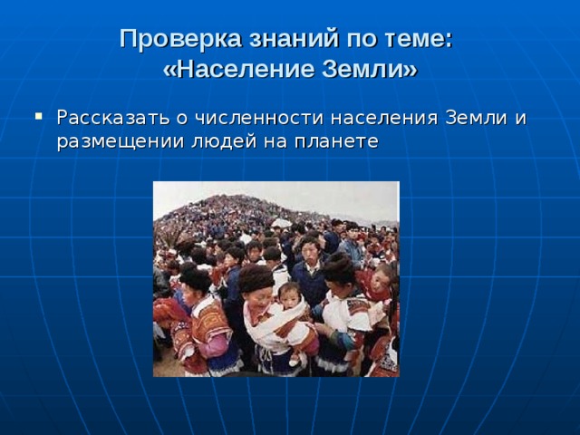 Проверка знаний по теме:  «Население Земли» Рассказать о численности населения Земли и размещении людей на планете 