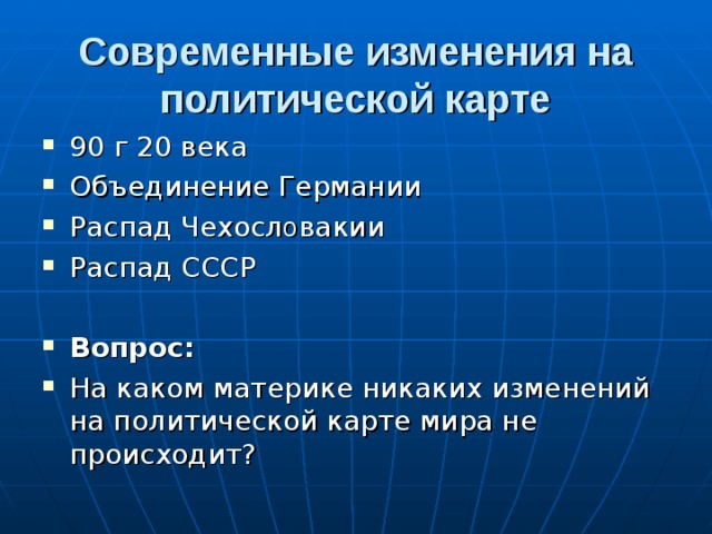 Современные изменения на политической карте 90 г 20 века Объединение Германии Распад Чехосл о вакии Распад СССР  Вопрос: На каком материке никаких изменений на политической карте мира не происходит? 