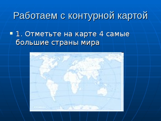 Работаем с контурной картой 1. Отметьте на карте 4 самые большие страны мира 