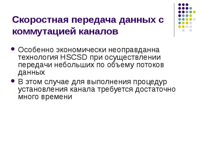 Скоростная передача данных с коммутацией каналов Особенно экономически неоправданна технология HSCSD при осуществлении передачи небольших по объему потоков данных В этом случае для выполнения процедур установления канала требуется достаточно много времени 