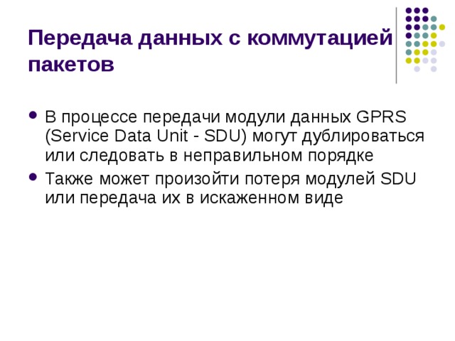 Передача данных с коммутацией пакетов В процессе передачи модули данных GPRS (Service Data Unit - SDU) могут дублироваться или следовать в неправильном порядке Также может произойти потеря модулей SDU или передача их в искаженном виде 
