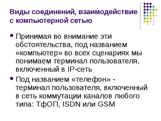 Виды соединений, взаимодействие с компьютерной сетью Принимая во внимание эти обстоятельства, под названием «компьютер» во всех сценариях мы понимаем терминал пользователя, включенный в IP-сеть Под названием «телефон» - терминал пользователя, включенный в сеть коммутации каналов любого типа: ТфОП, ISDN или GSM 