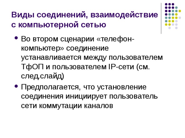 Виды соединений, взаимодействие с компьютерной сетью Во втором сценарии «телефон-компьютер» соединение устанавливается между пользователем ТфОП и пользователем IP-сети (см. след.слайд) Предполагается, что установление соединения инициирует пользователь сети коммутации каналов 