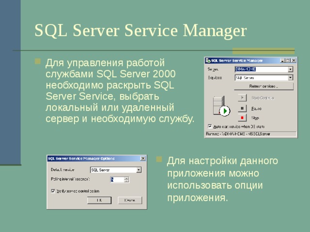 SQL Server Service Manager Для управления работой службами SQL Server 2000 необходимо раскрыть SQL Server Service , выбрать локальный или удаленный сервер и необходимую службу. Для настройки данного приложения можно использовать опции приложения. 