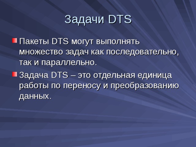Задачи DTS Пакеты DTS могут выполнять множество задач как последовательно, так и параллельно. Задача DTS – это отдельная единица работы по переносу и преобразованию данных. 