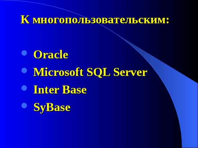 К многопользовательским:   Oracle  Microsoft SQL Server  Inter Base  SyBase 