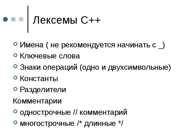 Имена ( не рекомендуется начинать с _) Ключевые слова Знаки операций (одно и двухсимвольные) Константы Разделители Комментарии однострочные // комментарий многострочные /* длинные */ 
