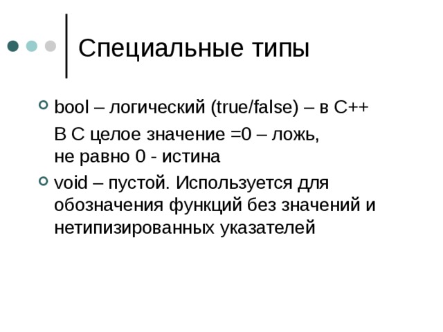 bool – логический ( true/false) – в С++  В С целое значение =0 – ложь,  не равно 0 - истина void – пустой. Используется для обозначения функций без значений и нетипизированных указателей 