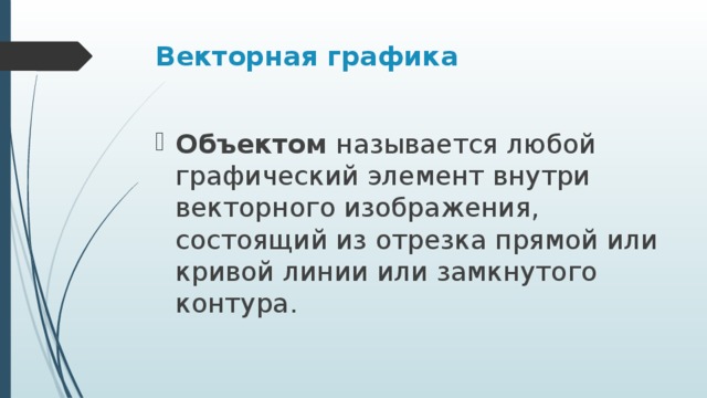 Векторная графика Объектом  называется любой графический элемент внутри векторного изображения, состоящий из отрезка прямой или кривой линии или замкнутого контура. 