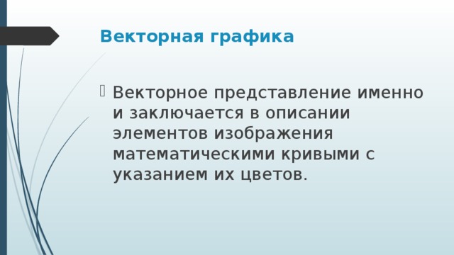Векторная графика Векторное представление именно и заключается в описании элементов изображения математическими кривыми с указанием их цветов. 