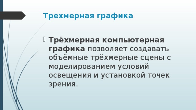 Трехмерная графика   Трёхмерная компьютерная графика  позволяет создавать объёмные трёхмерные сцены с моделированием условий освещения и установкой точек зрения.  