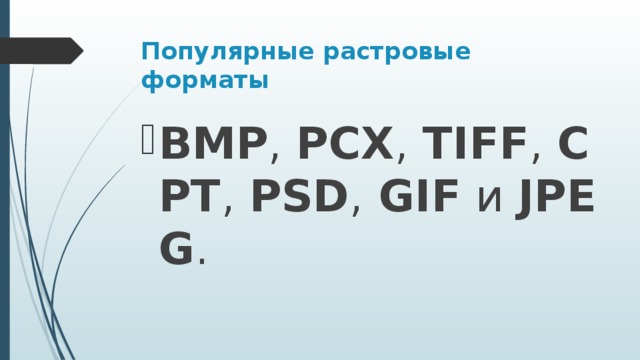 Популярные растровые форматы BMP ,  PCX ,  TIFF ,  CPT ,  PSD ,  GIF  и  JPEG .  