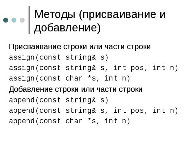 Присваивание строки или части строки assign(const string& s) assign(const string& s, int pos, int n) assign(const char *s, int n) Добавление строки или части строки append(const string& s) append(const string& s, int pos, int n) append(const char *s, int n) 
